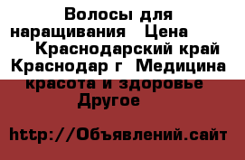 Волосы для наращивания › Цена ­ 2 500 - Краснодарский край, Краснодар г. Медицина, красота и здоровье » Другое   